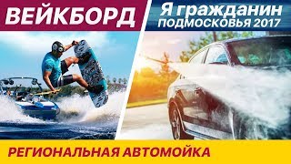 ВЕЙКБОРД ЭТО КРУТО. Я ГРАЖДАНИН ПОДМОСКОВЬЯ 2017. РЕГИОНАЛЬНАЯ АВТОМОЙКА.