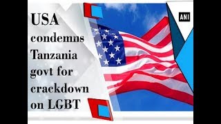 USA condemns Tanzania govt for crackdown on LGBT