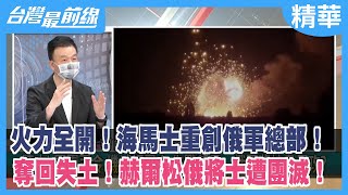 火力全開！海馬士重創俄軍總部！ 奪回失土！赫爾松俄將士遭團滅！【台灣最前線 精華】2022.07.12