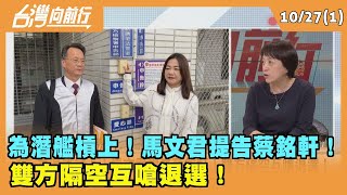 2023.10.27【台灣向前行 Part1】 為潛艦槓上！馬文君提告蔡銘軒！ 雙方隔空互嗆退選！