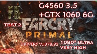 G4560 3.5 +GTX 1060 6G TEST 2 Far Cry Primal 1080* ultra/very high/DRIVERS V.:378.92