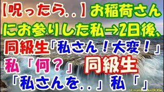 【呪ったら  】お稲荷さんにお参りした私→2日後、同級生「私さん！大変！」私「何？」同級生「私さんを  」私「」【 スカッとするかもしれない話】