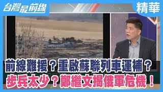 前線難援？重啟蘇聯列車運補？ 步兵太少？鄭繼文揭俄軍危機！【台灣最前線 精華】2022.03.09