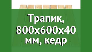 Трапик, 800x600x40 мм, кедр (Наш Кедр) обзор 349 бренд Наш Кедр производитель Наш Кедр ООО (Россия)
