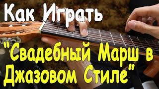 Как Играть "МЕНДЕЛЬСОН - СВАДЕБНЫЙ МАРШ в Джазовом Стиле" на Гитаре/ Mendelssohn - Wedding March