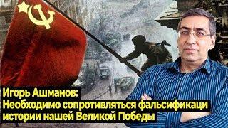 Игорь Ашманов: необходимо сопротивляться фальсификации истории нашей Великой Победы