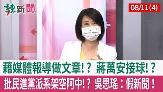 【辣新聞152 重點摘要】藉媒體報導做文章!? 蔣萬安接球!? 批民進黨派系架空阿中!? 吳思瑤：假新聞！ 2022.08.11(4)