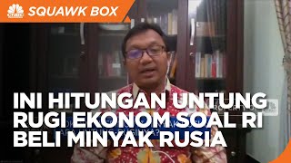 Untung-Rugi RI Beli Minyak Rusia, Ini Hitungan Ekonom