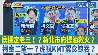 侯穩定老三！？新北市府提油救火？柯坐二望一？虎視KMT蠶食鯨吞？【台灣最前線 重點摘要】2023.06.14(5)