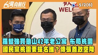 2022.05.02【台灣向前行 Part6】智強買龜山42年老公寓 布局桃園 國民黨桃園要提名誰？傳張善政空降