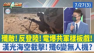 殲敵！ 反登陸！ 電爆共軍樣板戲！ 漢光海空截擊！ 殲6變無人機？【台灣最前線 重點摘要】2022.07.27(3)