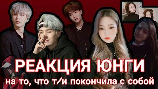 •|РЕАКЦИЯ ЮНГИ НА ТО, ЧТО Т/И ПОКОНЧИЛА С СОБОЙ|•