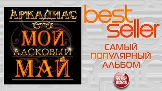 АРКАДИАС — МОЙ ЛАСКОВЫЙ МАЙ ? САМЫЙ ПОПУЛЯРНЫЙ АЛЬБОМ ? BEST SELLER ➭ 2014 ГОД