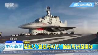 20180711中天新聞　陸進入「雙航母時代」　擁航母研發團隊