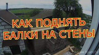 КАК ПОДНЯТЬ БАЛКИ НА СТЕНЫ.HOW TO LIFT BEAMS ON WALLS.