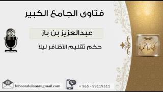 حكم تقليم الأظافر ليلاً - بن باز - مشروع كبار العلماء