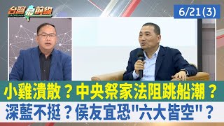 小雞潰散？中央祭家法阻跳船潮？ 深藍不挺？侯友宜恐"六大皆空"？【台灣最前線 重點摘要】2023.06.21(3)