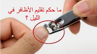 تعرف على حكم تقليم الأظافر في الليل