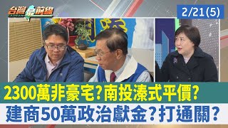 2300萬非豪宅？ 南投"溱式"平價？ 建商50萬政治獻金？ 打通關？ 【台灣最前線 重點摘要】2023.02.21(5)