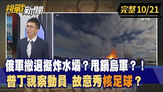 【挑戰新聞】俄軍撤退擬炸水壩？甩鍋烏軍？！ 普丁視察動員 故意秀"核足球"？ 2022.10.21
