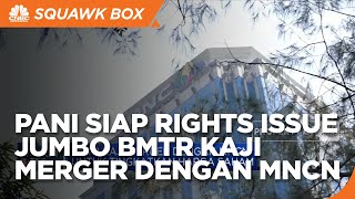 PANI Siap Rights Issue Jumbo & BMTR Kaji Merger Dengan MNCN