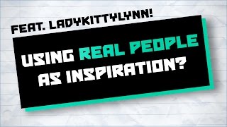 Using Real People As Inspiration? - Writing Advice (Feat. LadyKittyLynn)