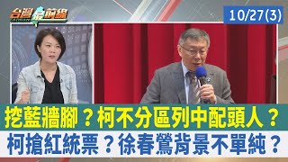 挖藍牆腳？ 柯不分區列中配頭人？ 柯搶紅統票？ 徐春鶯背景不單純？【台灣最前線 重點摘要】2023.10.27(3)