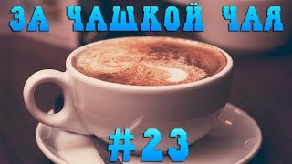 За Чашкой Чая #23