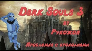 Dark Souls 3 by Рукожоп. Проблемка с Крокодилами.
