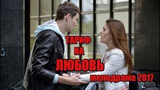 ФИЛЬМ ПЕРЕВЕРНУЛ ИНТЕРНЕТ/ТАРИФ НА ЛЮБОВЬ / Русские мелодрамы 2018 Новинки, новые мелодрамы 2017