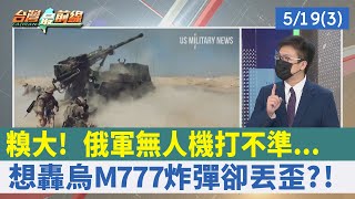 糗大！ 俄軍"無人機"打不準... 想轟烏M777炸彈卻丟歪？！【台灣最前線 重點摘要】2022.05.19(3)