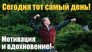 Сегодня тот самый день! Мотивация и вдохновение!