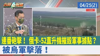 連番砲擊！ 俄卡-52直升機摧毀軍事據點？ 被烏軍擊落！【台灣最前線 重點摘要】2022.04.25(2)