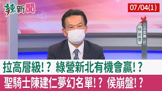 【辣新聞152 重點摘要】拉高層級!? 綠營"新北"有機會贏!? 聖騎士"陳建仁"夢幻名單!? 侯崩盤!? 2022.07.04(1)