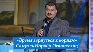 Время вернуться к корням. Самуэль Норайр Оганнесянц. 17 сентября 2017 года
