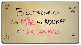 5 SURPRESAS QUE SUA MÃE VAI ADORAR NO DIA DAS MÃES