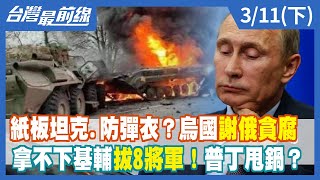 紙板坦克.防彈衣？烏國謝俄貪腐拿不下基輔拔8將軍！普丁甩鍋？【台灣最前線】2022.03.11(下)