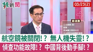 【辣新聞152 重點摘要】航空鏡被關閉!? 無人機失靈!? 偵查功能故障!? 中國背後動手腳!? 2022.03.23(2)