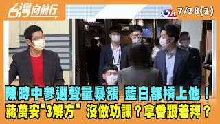 2022.07.28【台灣向前行 Part2】陳時中聲量暴漲 藍白都槓上他！ 蔣萬安拋"3解方" 沒做功課？拿香跟著拜？