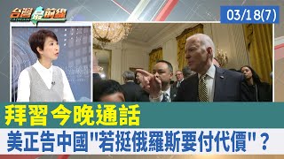 拜習今晚通話 美正告中國"若挺俄羅斯要付代價"？【台灣最前線 重點摘要】2022.03.18(7)
