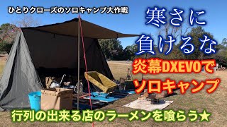 ひとりクローズのソロキャンプ大作戦　寒さに負けるな　炎幕DXEVOでソロキャンプ　行列が出来る店のラーメンを喰らう★