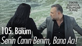 Senin canın benim, bana acı! - Eşkıya Dünyaya Hükümdar Olmaz 105. Bölüm