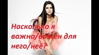 НАСКОЛЬКО ВЫ ВАЖНЫ ДЛЯ НЕГО/НЁЁ?/Онлайн гадание/Tarot