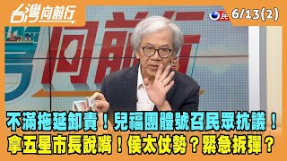 2023.06.13【台灣向前行 Part2】不滿拖延卸責！兒福團體號召民眾抗議！拿五星市長說嘴！侯友宜太仗勢？只能緊急拆彈？