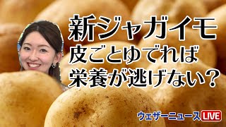 新ジャガイモ、皮ごとゆでれば栄養が逃げない？／ウェザーニュース天気予報
