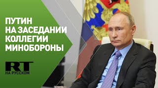 Путин проводит заседание Коллегии Минобороны — трансляция