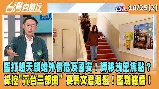 2023.10.25【台灣向前行 Part2】藍打趙天麟婚外情危及國安！轉移洩密焦點？綠控"賣台三部曲" 要馬文君退選！藍別雙標！