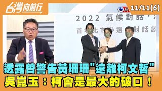 2022.11.11【台灣向前行 Part6】透露曾警告黃珊珊"遠離柯文哲" 吳崑玉：柯會是最大的破口！
