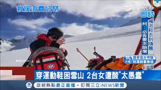 穿運動鞋攻雪山受困待救援 2台女遭酸"太愚蠢"｜記者 程思瑋 ｜【國際局勢。先知道】20180330｜三立iNEWS
