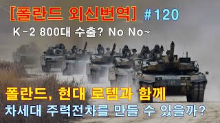 [폴란드 외신번역] #120  폴란드, 현대 로템과 함께 차세대 주력전차를 만들 수 있을 것인가? (K-2 800대 수출? No No~)